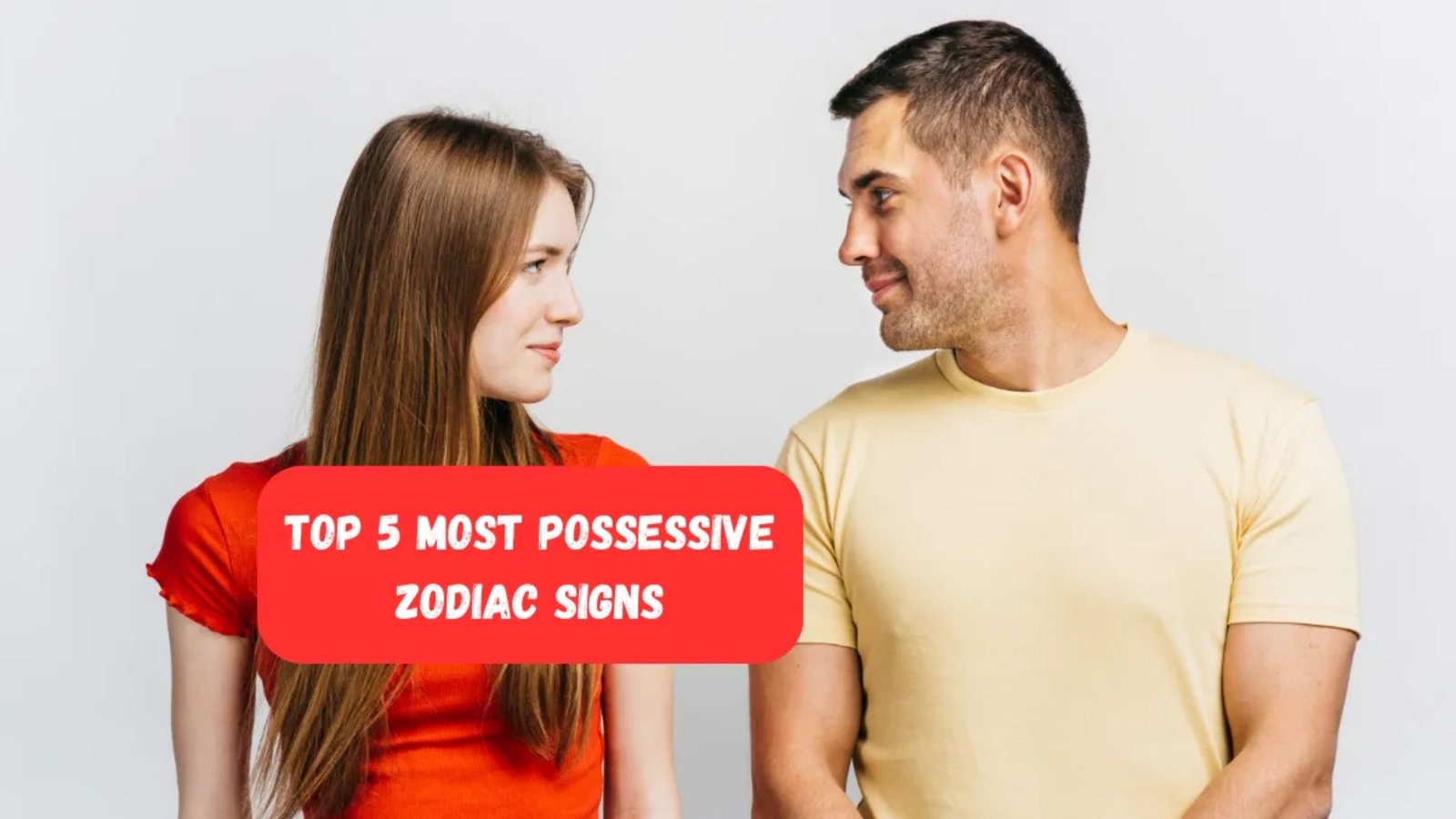 Top 5 Most Possessive Zodiac Signs